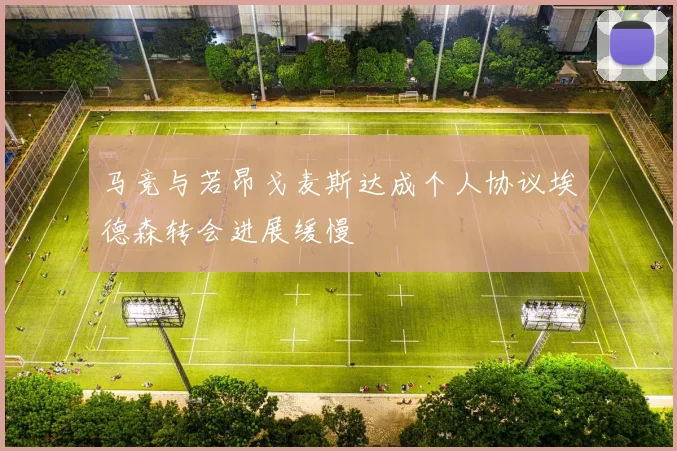 马竞与若昂戈麦斯达成个人协议埃德森转会进展缓慢