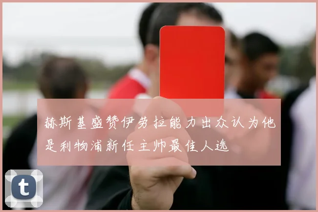 赫斯基盛赞伊劳拉能力出众认为他是利物浦新任主帅最佳人选