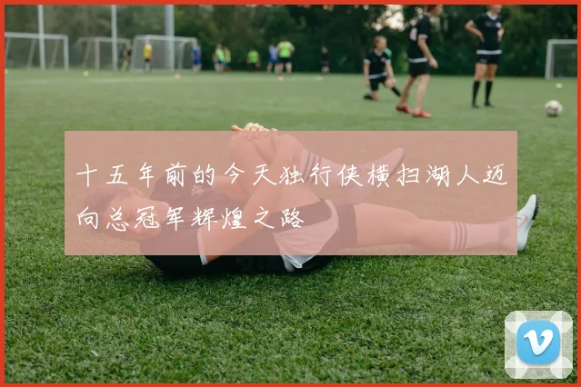 十五年前的今天独行侠横扫湖人迈向总冠军辉煌之路