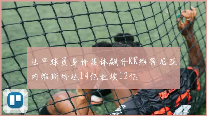 法甲球员身价集体飙升KK维蒂尼亚内维斯均达14亿杜埃12亿